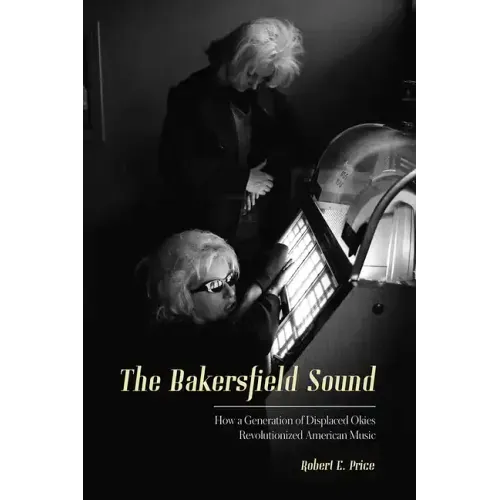 The Bakersfield Sound: How a Generation of Displaced Okies Revolutionized American Music