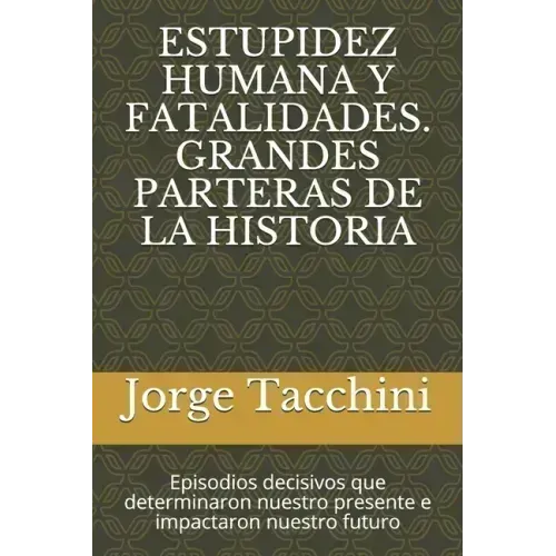 Estupidez Humana Y Fatalidades. Grandes Parteras de la Historia: Episodios decisivos que determinaron nuestro presente e impactaron nuestro futuro