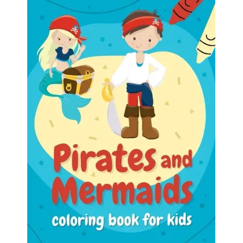 Pirates and mermaids coloring book for kids: Perfect gift for boys and girls ages 4-8 who love summer, sea, and adventures!
