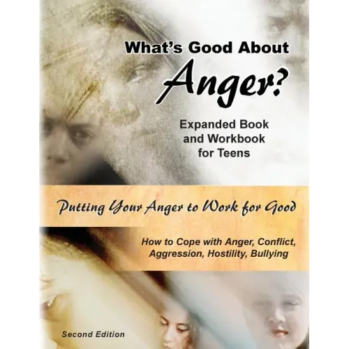 What's Good About Anger? Expanded Book & Workbook for Teens: How to Cope with Anger, Conflict, Aggression, Hostility & Bullying (Second Edition)
