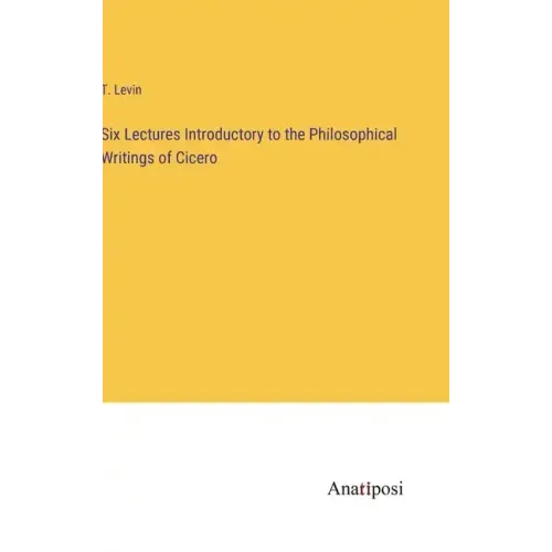 Six Lectures Introductory to the Philosophical Writings of Cicero