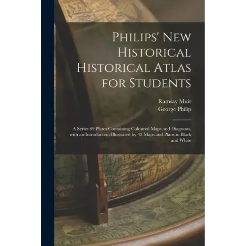 Philips' New Historical Historical Atlas for Students: a Series 69 Plates Containing Coloured Maps and Diagrams, With an Introduction Illustrated by 4