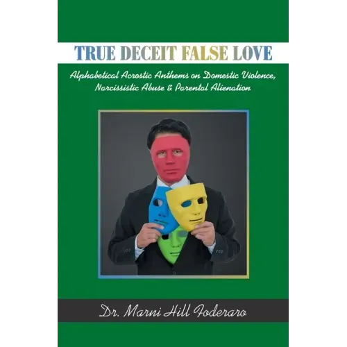 True Deceit False Love: Alphabetical Acrostic Anthems on Domestic Violence, Narcissistic Abuse & Parental Alienation
