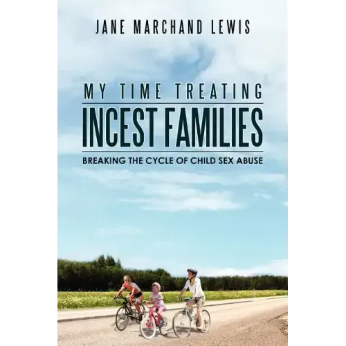 My Time Treating Incest Families: Breaking The Cycle of Child Sex Abuse