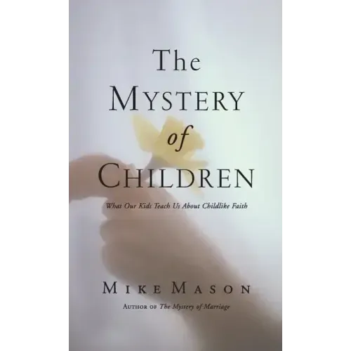 The Mystery of Children: What Our Kids Teach Us about Childlike Faith