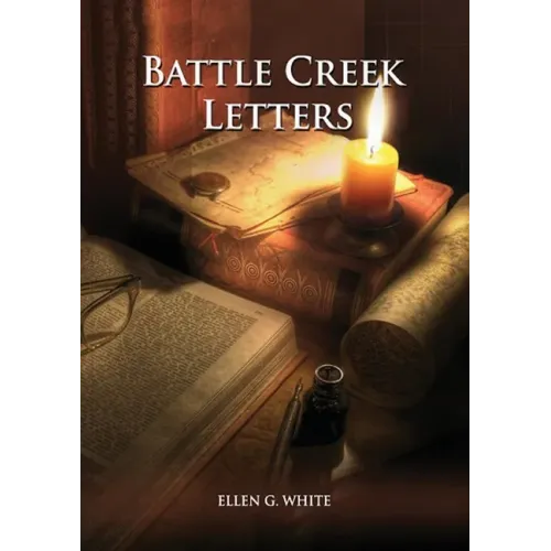 Battle Creek Letters: (Adventist Home, Message to young people, Adventist institution counsels, Letters to Battle Creek members and more inf