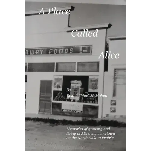 A Place Called Alice: A collection of narrative poems. Memories of growing and living on the Prairies of North Dakota