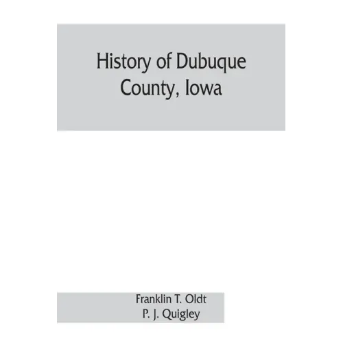 History of Dubuque County, Iowa; being a general survey of Dubuque County history, including a history of the city of Dubuque and special account of d