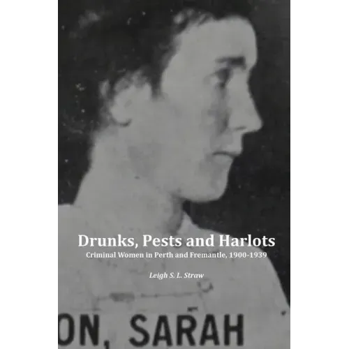 Drunks, Pests and Harlots: Criminal Women in Perth and Fremantle, 1900-1939