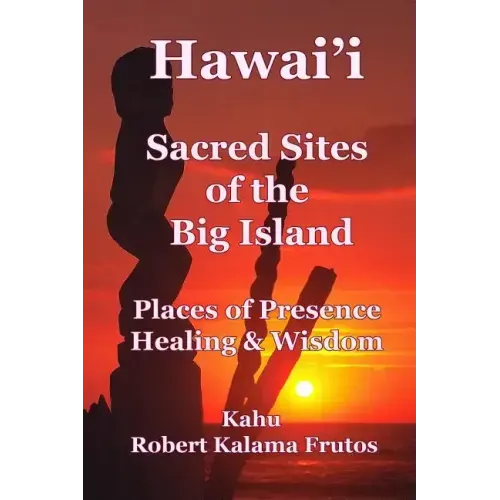 Hawai'i: Sacred Sites of the Big Island Places of Presence, Healing, and Wisdom