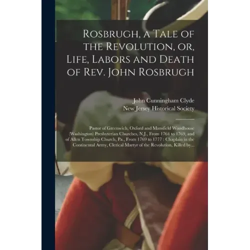 Rosbrugh, a Tale of the Revolution, or, Life, Labors and Death of Rev. John Rosbrugh [microform]: Pastor of Greenwich, Oxford and Mansfield Woodhouse