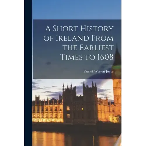 A Short History of Ireland From the Earliest Times to 1608