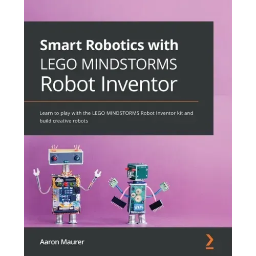 Smart Robotics with LEGO MINDSTORMS Robot Inventor: Learn to play with the LEGO MINDSTORMS Robot Inventor kit and build creative robots