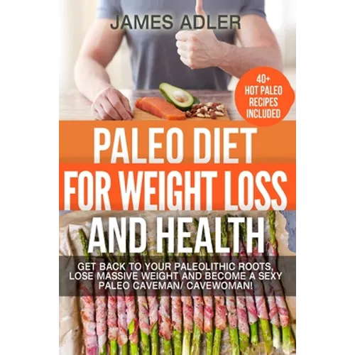 Paleo Diet For Weight Loss and Health: Get Back to your Paleolithic Roots, Lose Massive Weight and Become a Sexy Paleo Caveman/ Cavewoman!