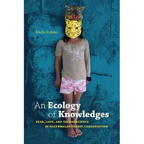 An Ecology of Knowledges: Fear, Love, and Technoscience in Guatemalan Forest Conservation