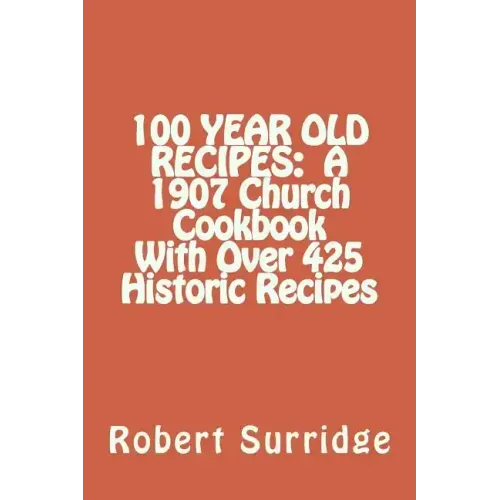 100 Year Old Recipes: A 1907 Church Cookbook With Over 425 Historic Recipes