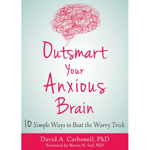 Outsmart Your Anxious Brain: Ten Simple Ways to Beat the Worry Trick