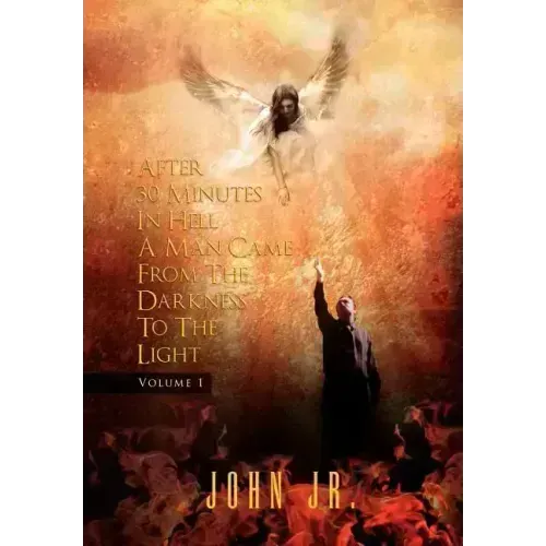 After 30 Minutes in Hell a Man Came from the Darkness to the Light: Volume 1