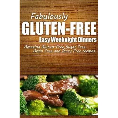 Fabulously Gluten-Free - Easy Weeknight Dinners: Yummy Gluten-Free Ideas for Celiac Disease and Gluten Sensitivity