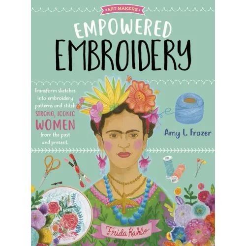 Empowered Embroidery: Transform Sketches Into Embroidery Patterns and Stitch Strong, Iconic Women from the Past and Present