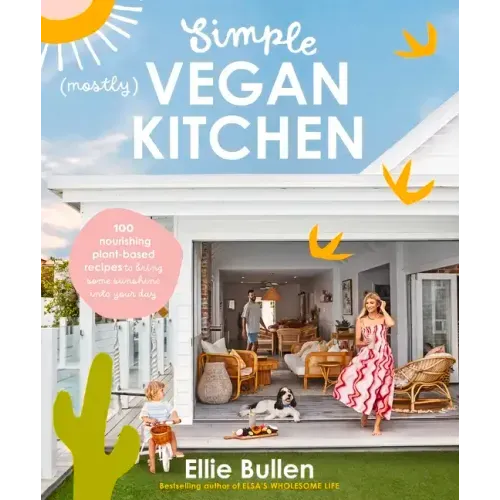 Simple (Mostly) Vegan Kitchen: 100 Nourishing Recipes to Bring a Little Sunshine Into Your Day