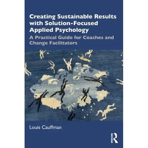Creating Sustainable Results with Solution-Focused Applied Psychology: A Practical Guide for Coaches and Change Facilitators