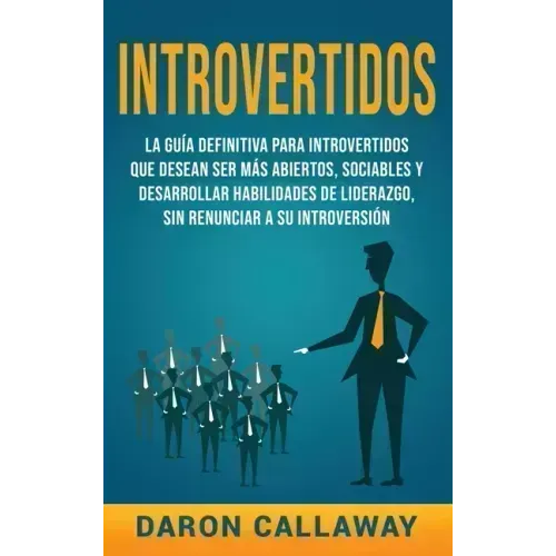 Introvertidos: La Guía Definitiva para Introvertidos que desean ser más Abiertos, Sociables y Desarrollar Habilidades de Liderazgo, s