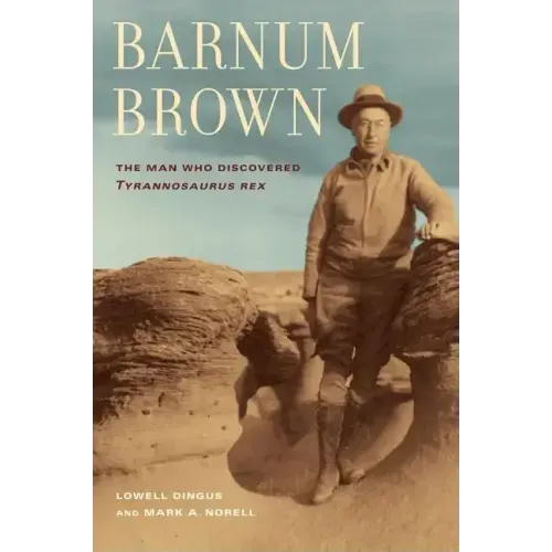 Barnum Brown: The Man Who Discovered Tyrannosaurus Rex