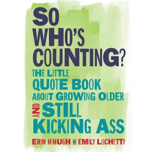 So Who's Counting?: The Little Quote Book about Growing Older and Still Kicking Ass