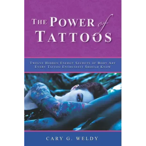 The Power of Tattoos: Twelve Hidden Energy Secrets of Body Art Every Tattoo Enthusiast Should Know