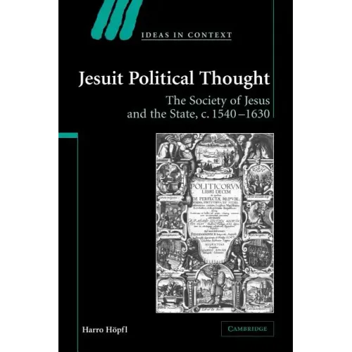 Jesuit Political Thought: The Society of Jesus and the State, C.1540 1630