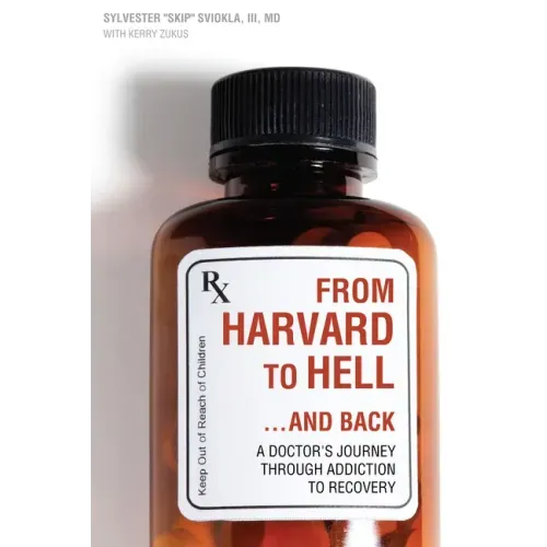 From Harvard to Hell...and Back: A Doctor's Journey Through Addiction to Recovery