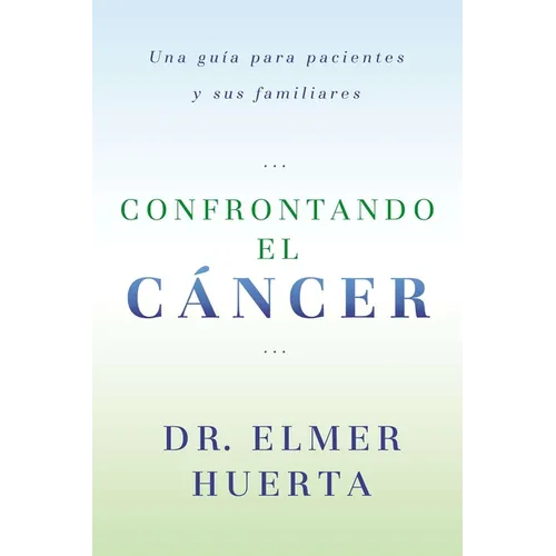 Confrontando El Cancer: Una Guia Complete Para Pacientes Y Sus Familiares