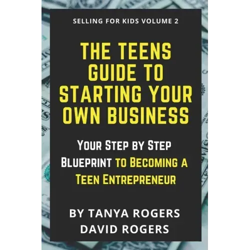 The Teens Guide to Starting Your Own Business: Your Step by Step Blueprint to Becoming a Teen Entrepreneur