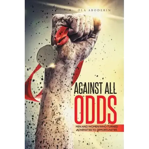 Against All Odds: Men and Women Who Turned Adversities to Opportunities