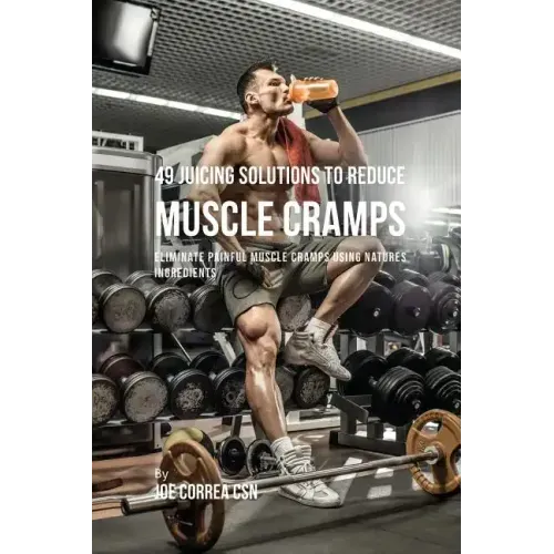 49 Juicing Solutions to Reduce Muscle Cramps: 49 Juicing Solutions to Reduce Muscle Cramps