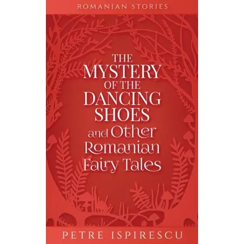 The Mystery of the Dancing Shoes and Other Romanian Fairy Tales