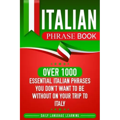 Italian Phrase Book: Over 1000 Essential Italian Phrases You Don't Want to Be Without on Your Trip to Italy