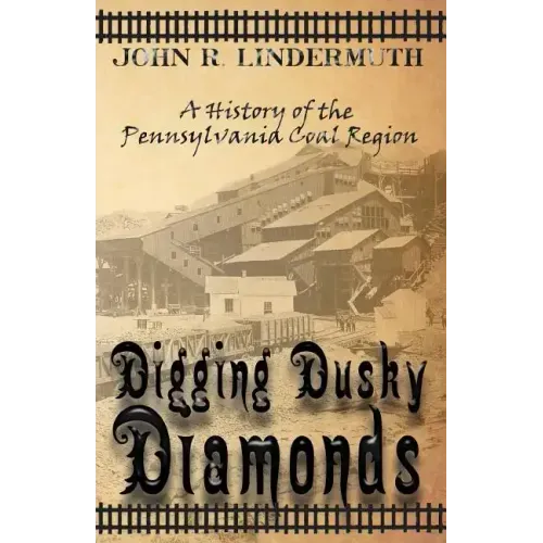 Digging Dusky Diamonds: A History of the Pennsylvania Coal Region