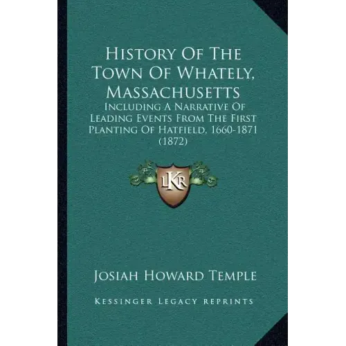 History Of The Town Of Whately, Massachusetts: Including A Narrative Of Leading Events From The First Planting Of Hatfield, 1660-1871 (1872)