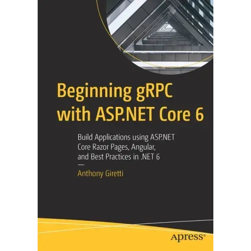 Beginning Grpc with ASP.NET Core 6: Build Applications Using ASP.NET Core Razor Pages, Angular, and Best Practices in .Net 6