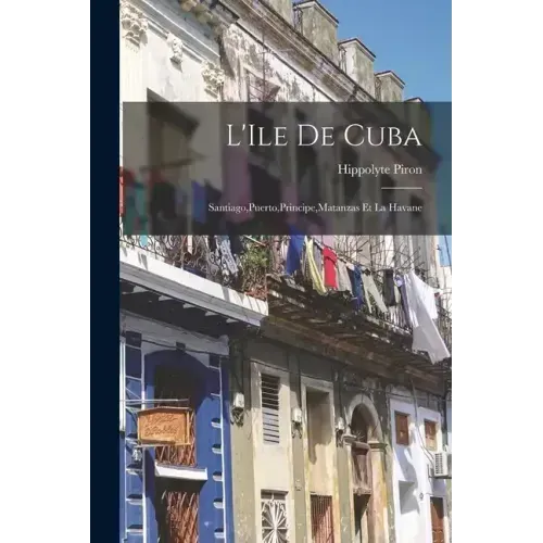 L'Ile de Cuba: Santiago, Puerto, Principe, Matanzas et la Havane