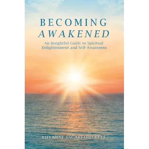 Becoming Awakened: An Insightful Guide to Spiritual Enlightenment and Self-Awareness