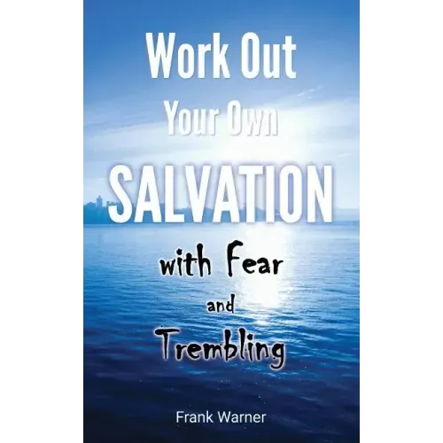 Work Out Your Own Salvation with Fear and Trembling: The Bible Way to Eternal Life