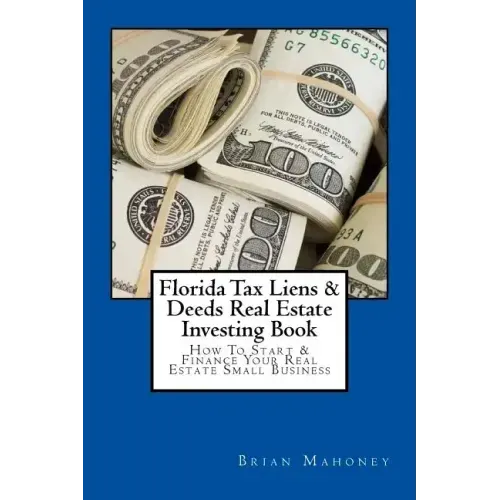 Florida Tax Liens & Deeds Real Estate Investing Book: How To Start & Finance Your Real Estate Small Business