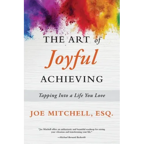 The Art of Joyful Achieving: Tapping into a Life you Love
