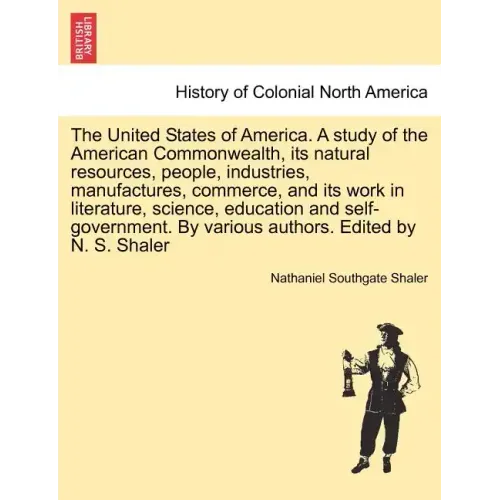 The United States of America. A study of the American Commonwealth, its natural resources, people, industries, manufactures, commerce, and its work in