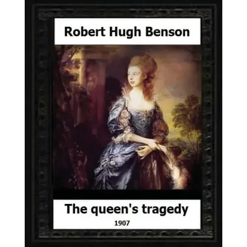 The Queen's Tragedy 1907. by: Robert Hugh Benson (Historical fiction)
