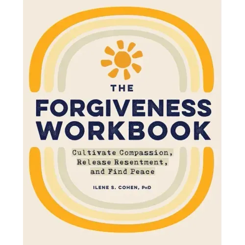The Forgiveness Workbook: Cultivate Compassion, Release Resentment, and Find Peace