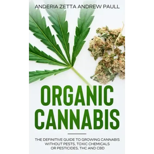 Organic Cannabis: The Definitive Guide to Growing Cannabis Without Pests, Toxic Chemicals or Pesticides, THC And CBD